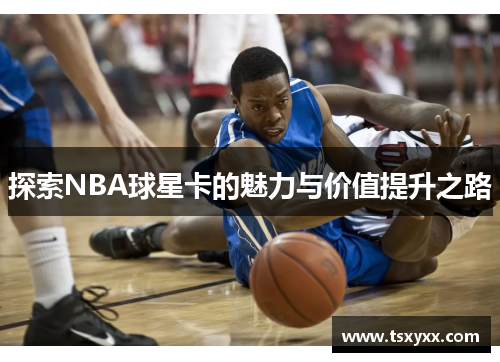 探索NBA球星卡的魅力与价值提升之路